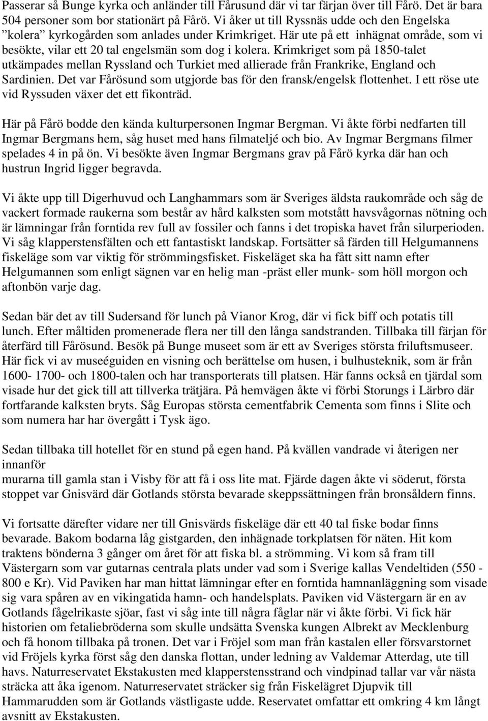 Krimkriget som på 1850-talet utkämpades mellan Ryssland och Turkiet med allierade från Frankrike, England och Sardinien. Det var Fårösund som utgjorde bas för den fransk/engelsk flottenhet.