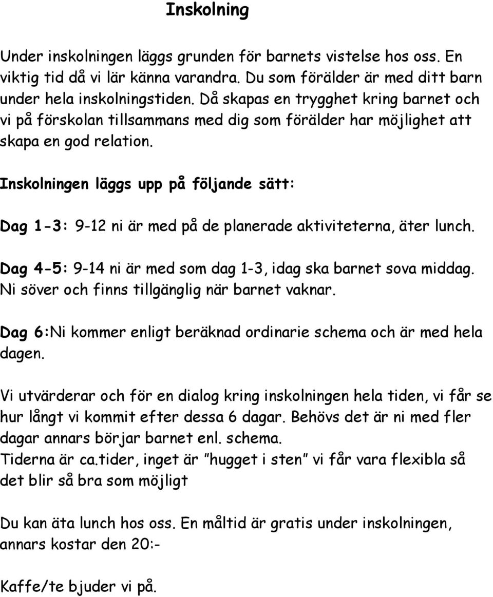 Inskolningen läggs upp på följande sätt: Dag 1-3: 9-12 ni är med på de planerade aktiviteterna, äter lunch. Dag 4-5: 9-14 ni är med som dag 1-3, idag ska barnet sova middag.