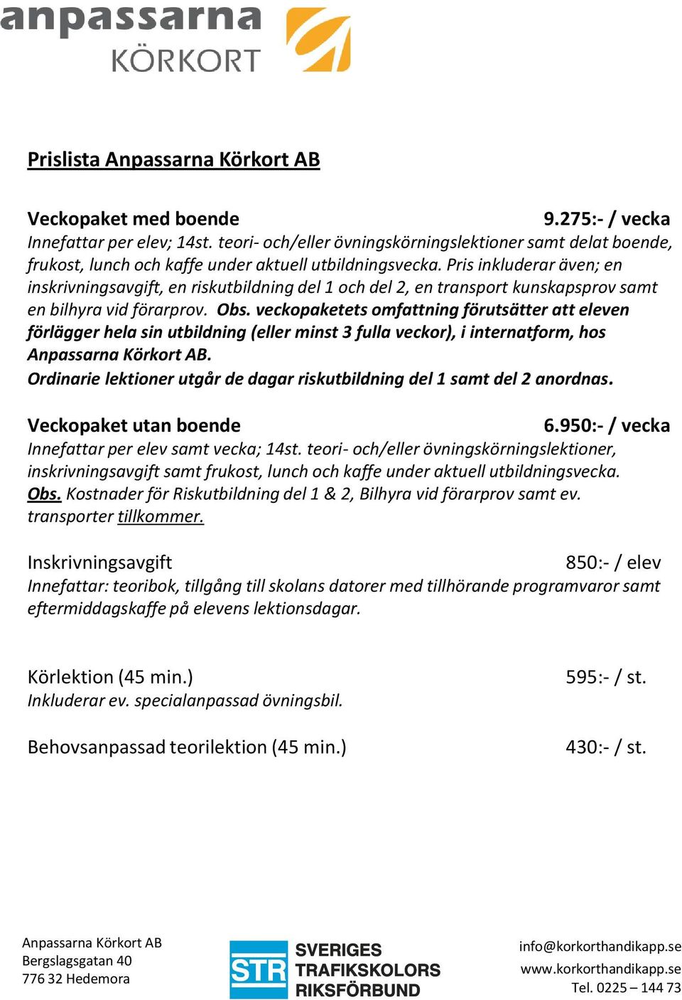 veckopaketets omfattning förutsätter att eleven förlägger hela sin utbildning (eller minst 3 fulla veckor), i internatform, hos.