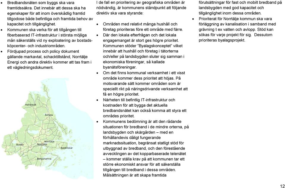 Fördjupad process och policy dokument gällande markavtal, schacktillstånd, Norrtälje Energi och andra direktiv kommer att tas fram i ett vägledningsdokument.