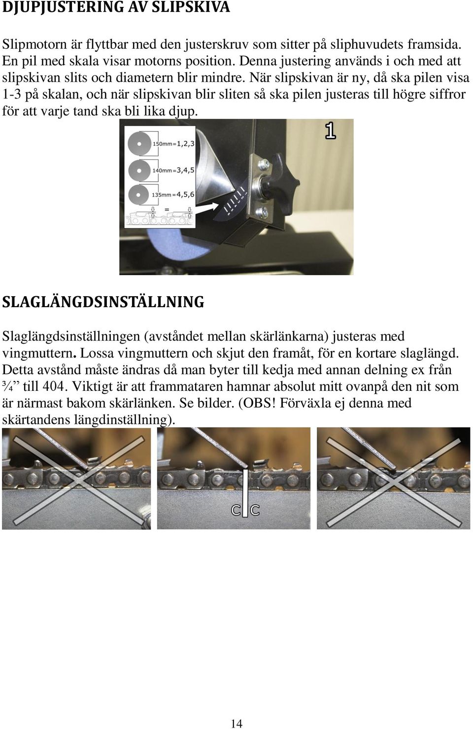 När slipskivan är ny, då ska pilen visa 1-3 på skalan, och när slipskivan blir sliten så ska pilen justeras till högre siffror för att varje tand ska bli lika djup.