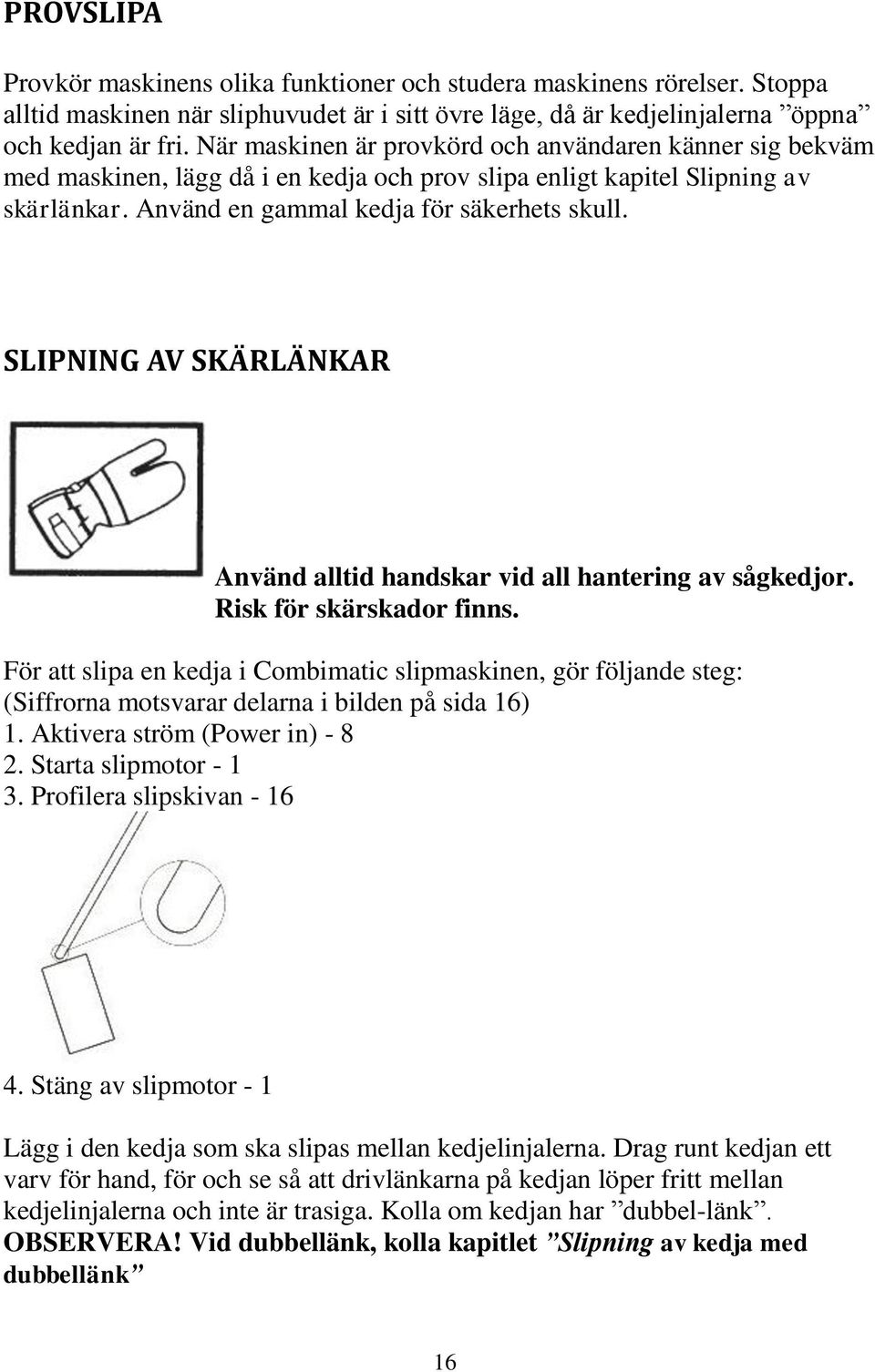 SLIPNING AV SKÄRLÄNKAR Använd alltid handskar vid all hantering av sågkedjor. Risk för skärskador finns.