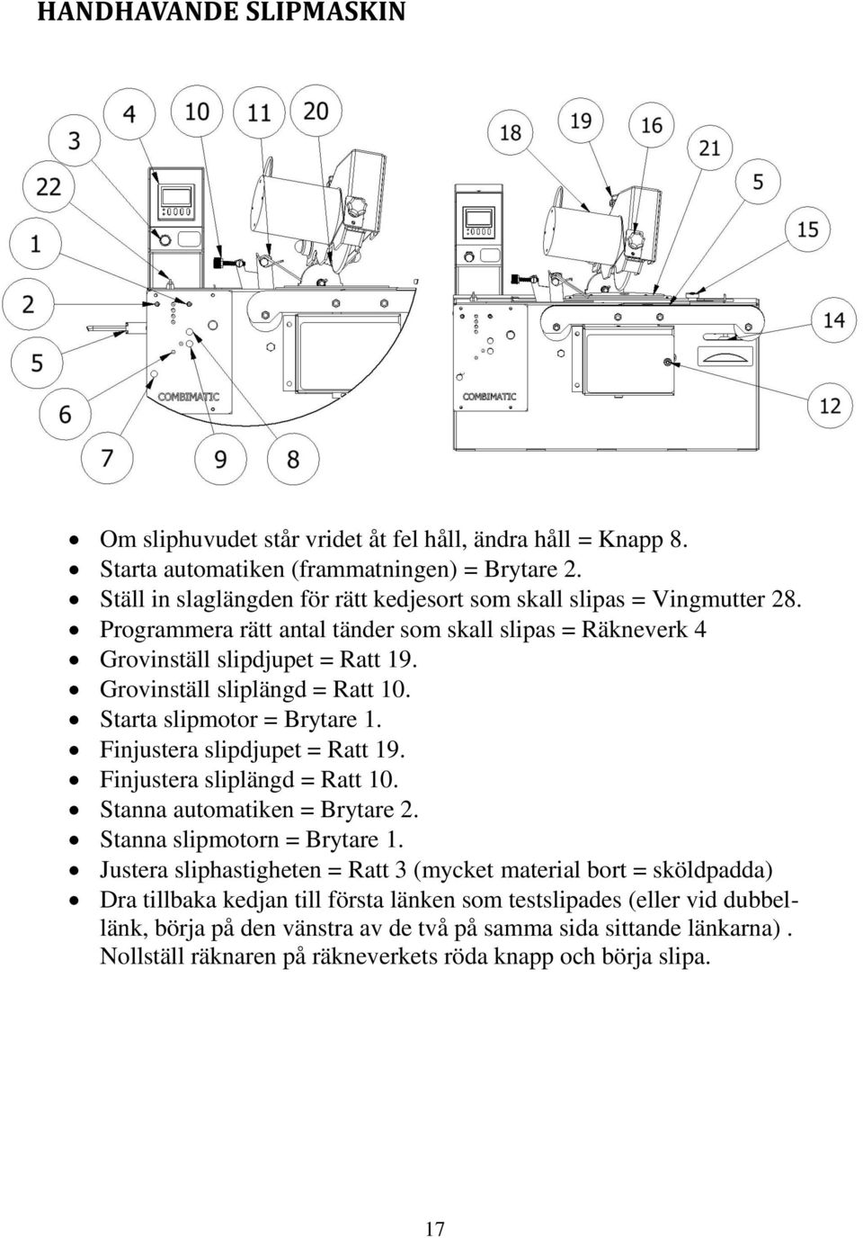 Grovinställ sliplängd = Ratt 10. Starta slipmotor = Brytare 1. Finjustera slipdjupet = Ratt 19. Finjustera sliplängd = Ratt 10. Stanna automatiken = Brytare 2. Stanna slipmotorn = Brytare 1.