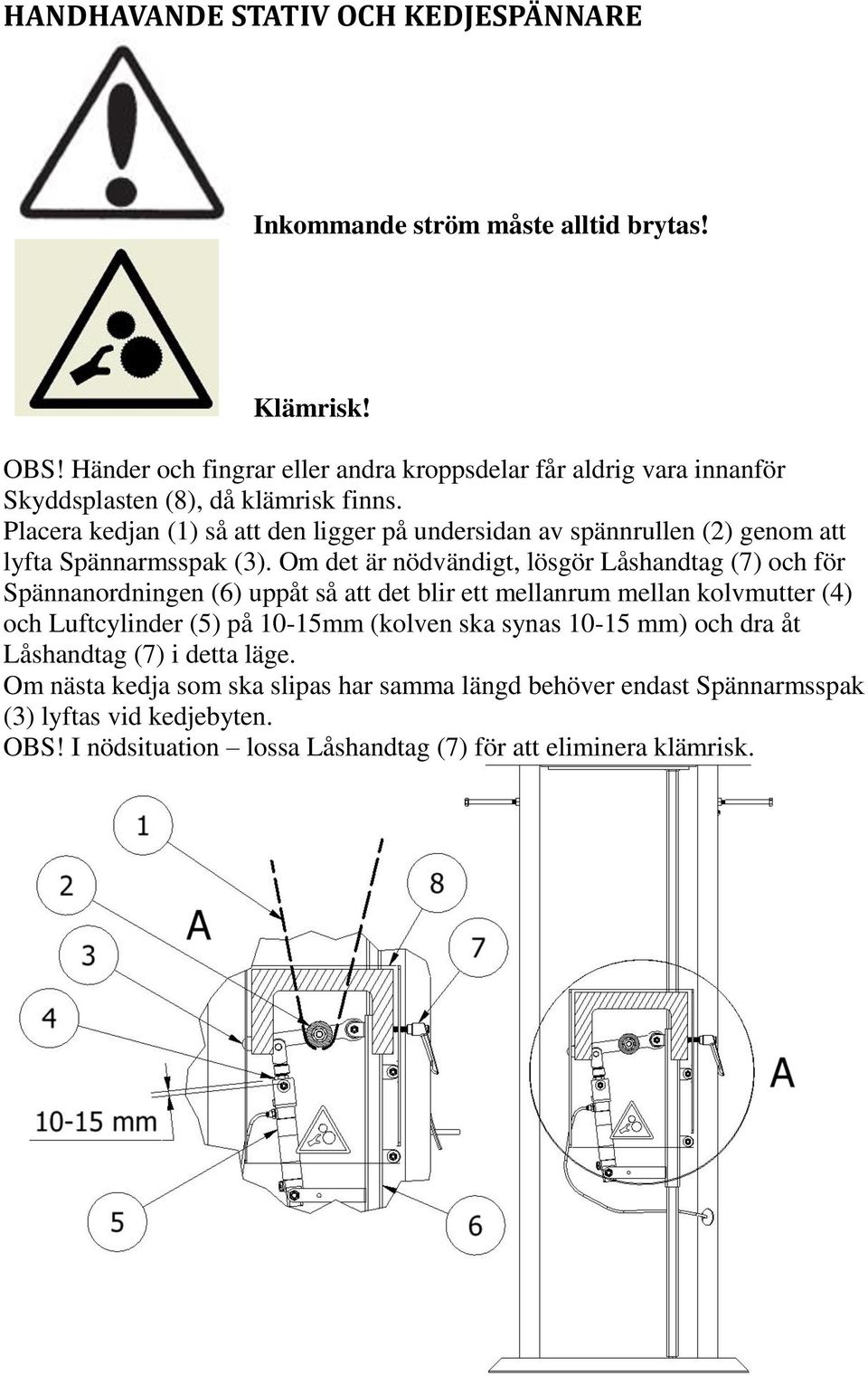 Placera kedjan (1) så att den ligger på undersidan av spännrullen (2) genom att lyfta Spännarmsspak (3).