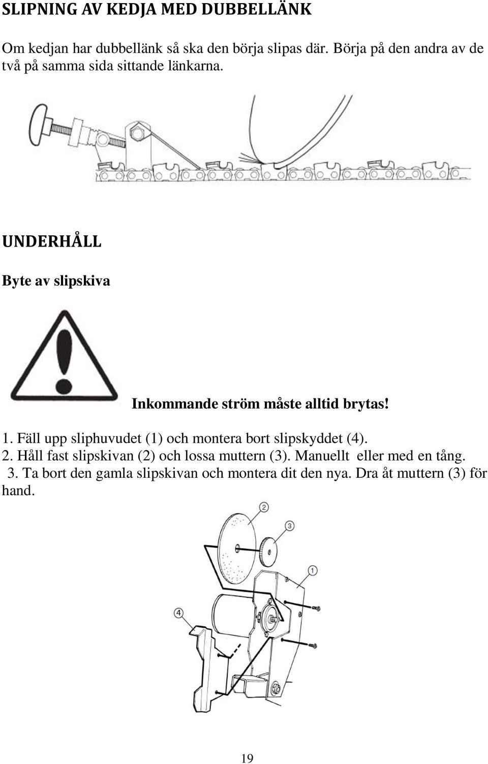 UNDERHÅLL Byte av slipskiva Inkommande ström måste alltid brytas! 1.