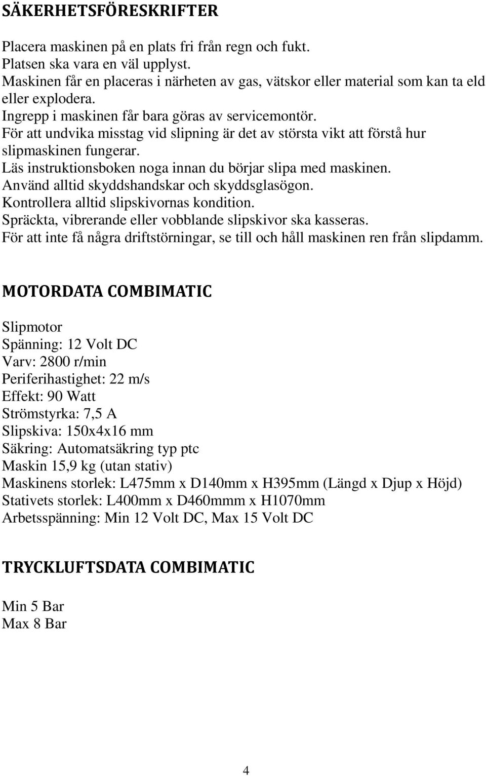 För att undvika misstag vid slipning är det av största vikt att förstå hur slipmaskinen fungerar. Läs instruktionsboken noga innan du börjar slipa med maskinen.