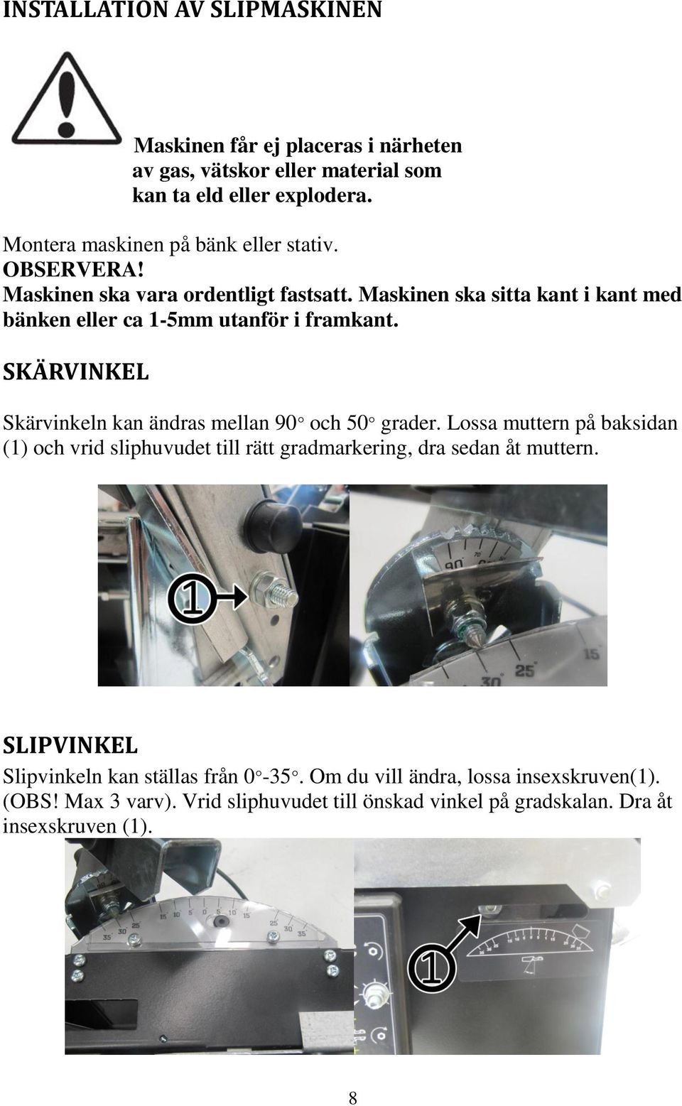 Maskinen ska sitta kant i kant med bänken eller ca 1-5mm utanför i framkant. SKÄRVINKEL Skärvinkeln kan ändras mellan 90 och 50 grader.