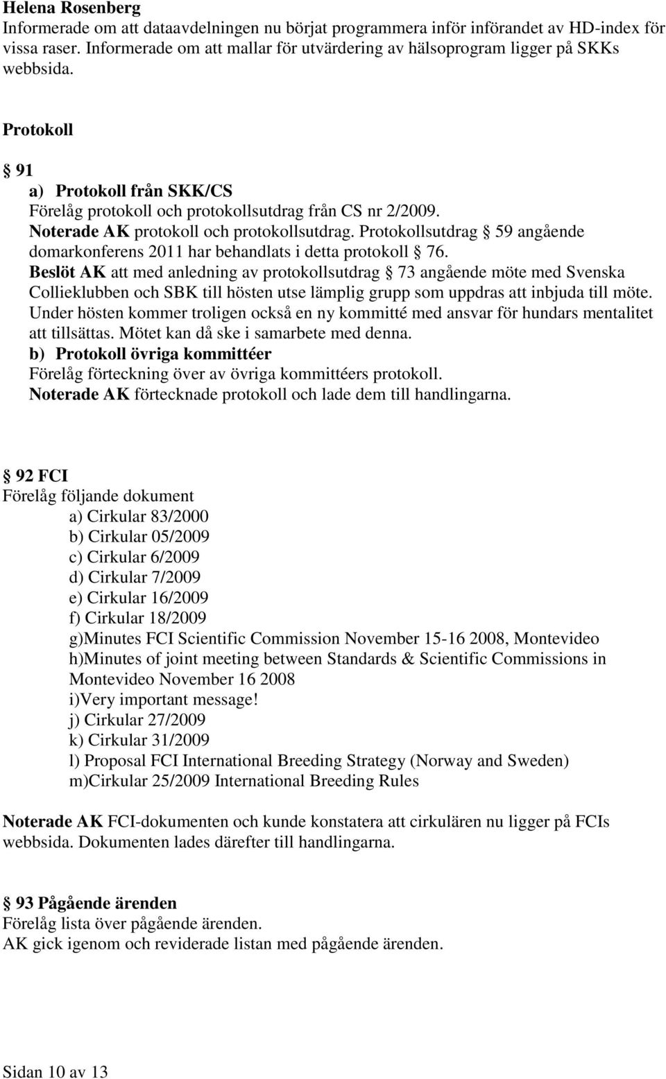 Noterade AK protokoll och protokollsutdrag. Protokollsutdrag 59 angående domarkonferens 2011 har behandlats i detta protokoll 76.