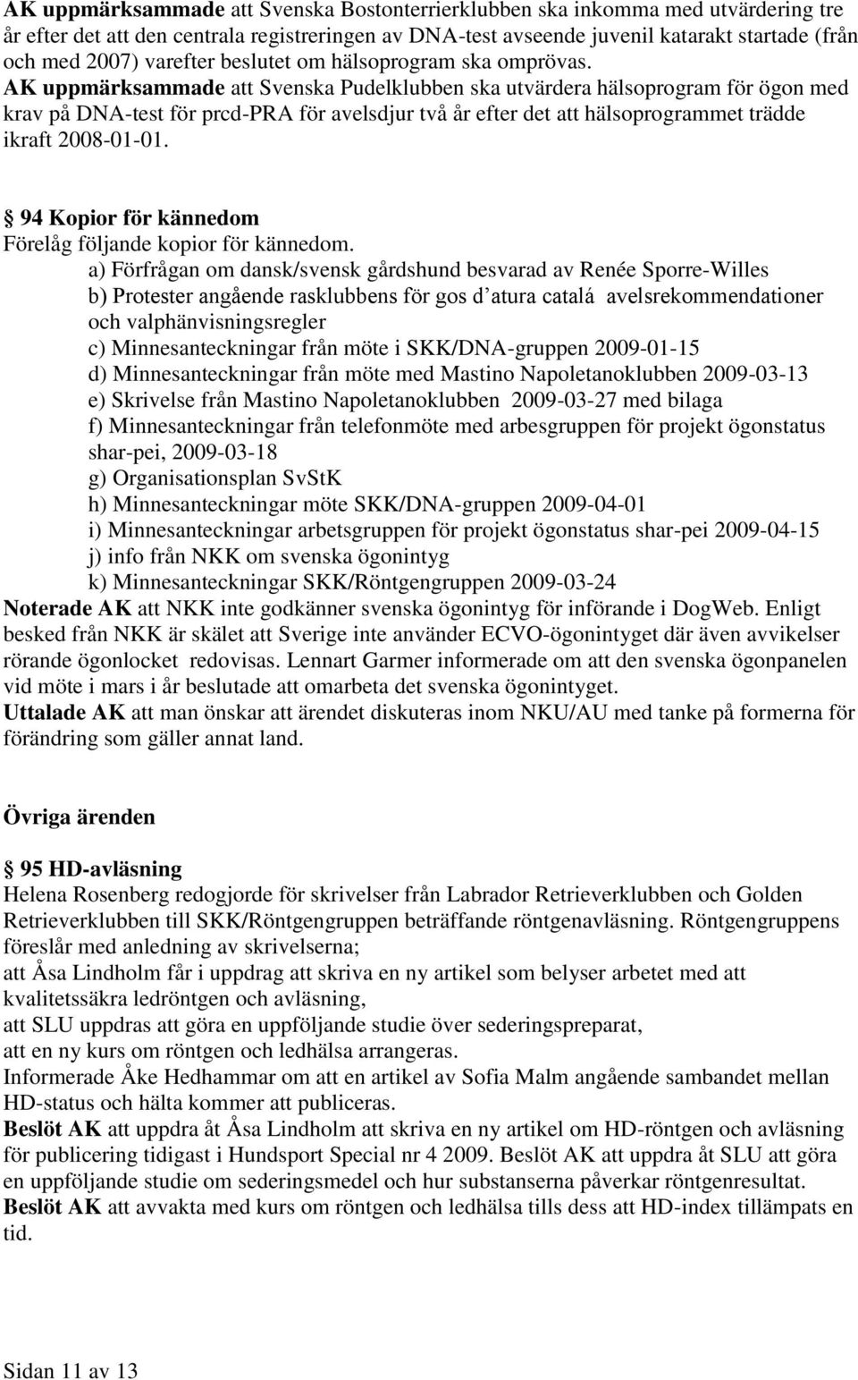 AK uppmärksammade att Svenska Pudelklubben ska utvärdera hälsoprogram för ögon med krav på DNA-test för prcd-pra för avelsdjur två år efter det att hälsoprogrammet trädde ikraft 2008-01-01.