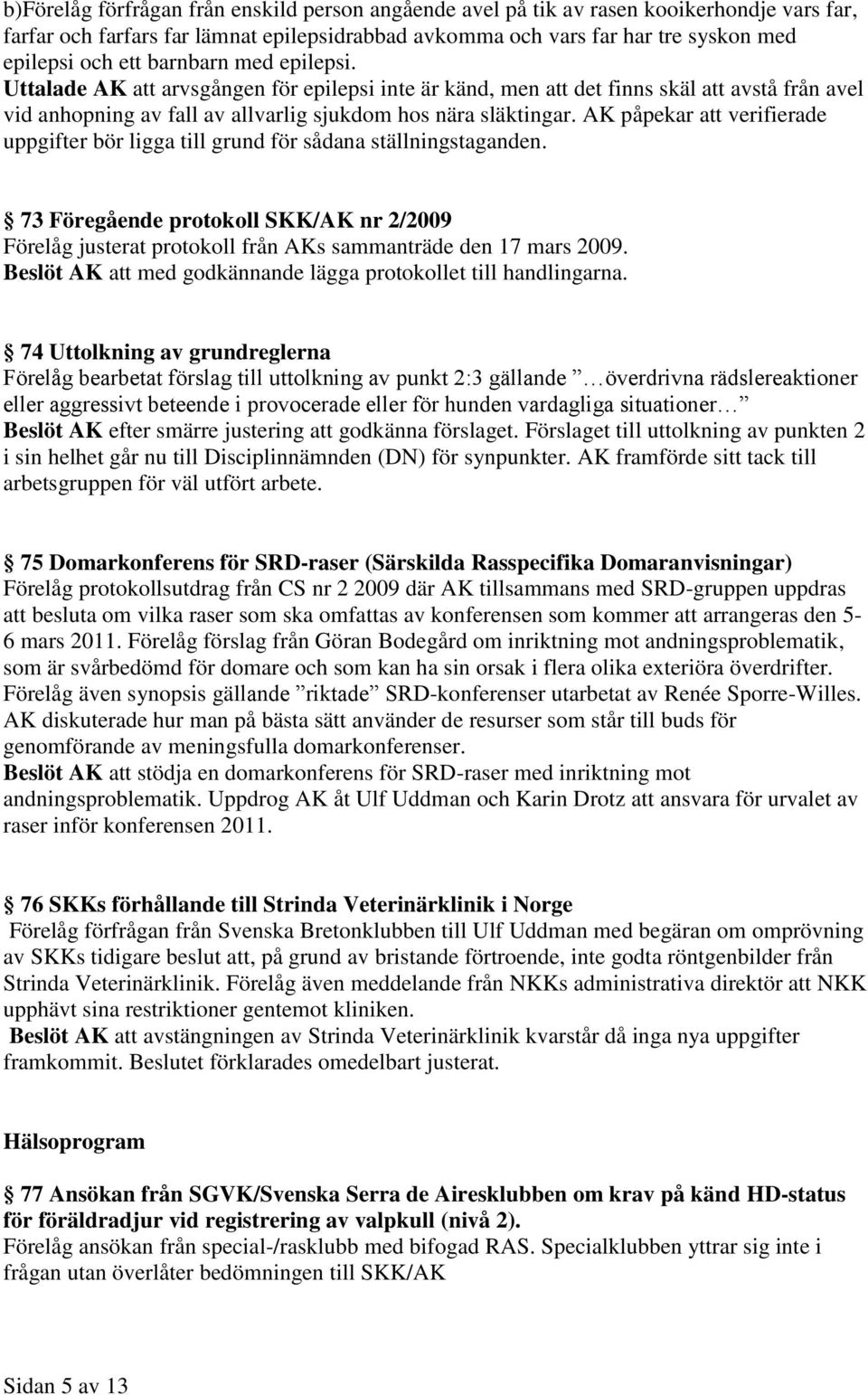 AK påpekar att verifierade uppgifter bör ligga till grund för sådana ställningstaganden. 73 Föregående protokoll SKK/AK nr 2/2009 Förelåg justerat protokoll från AKs sammanträde den 17 mars 2009.