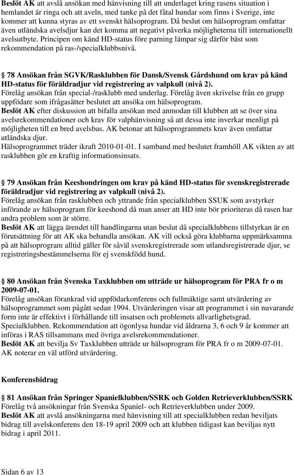 Principen om känd HD-status före parning lämpar sig därför bäst som rekommendation på ras-/specialklubbsnivå.