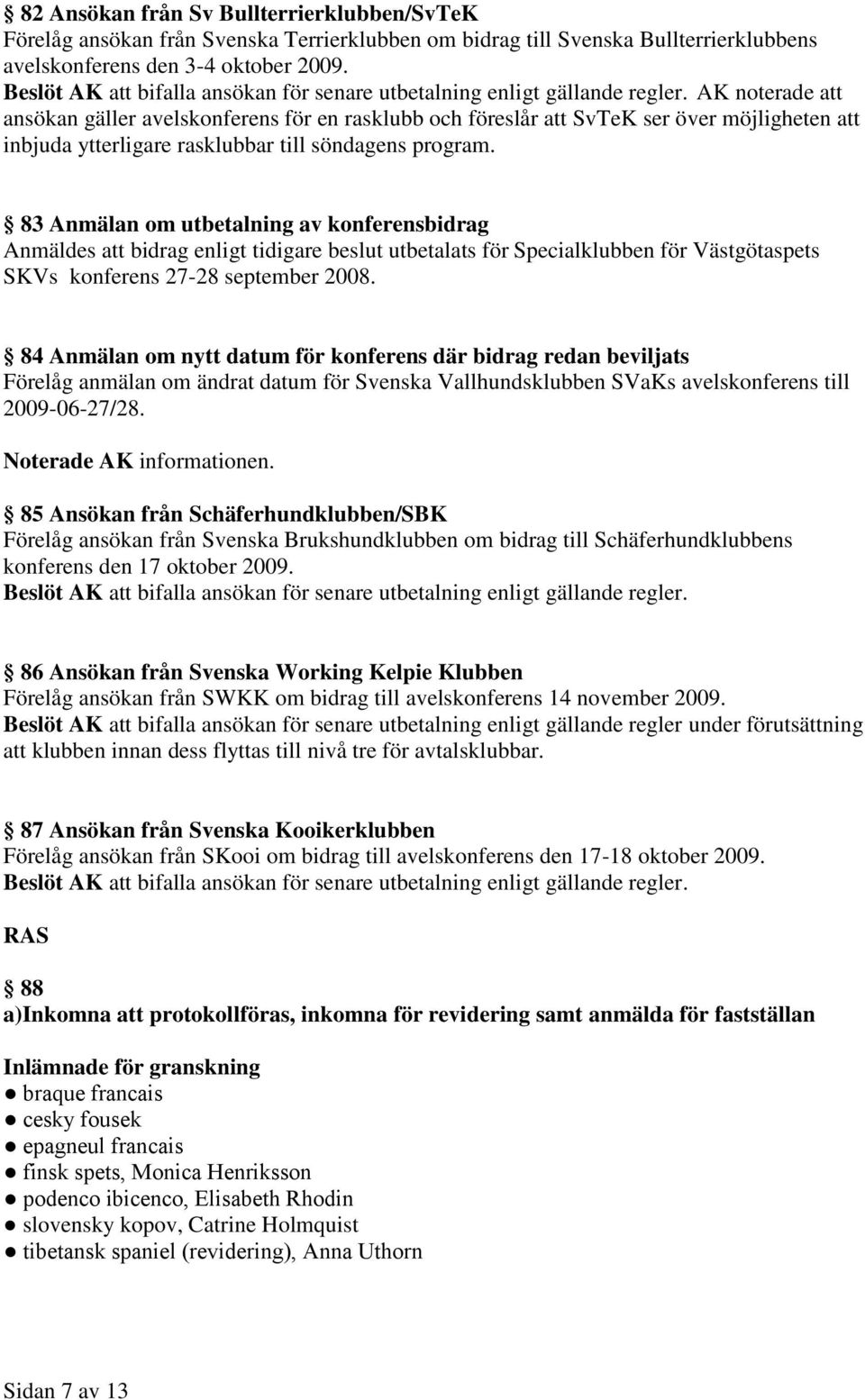 AK noterade att ansökan gäller avelskonferens för en rasklubb och föreslår att SvTeK ser över möjligheten att inbjuda ytterligare rasklubbar till söndagens program.