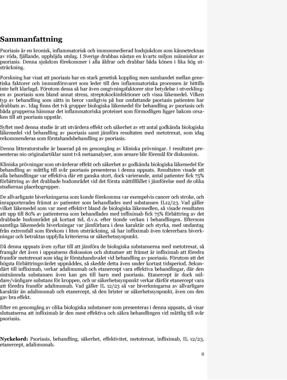 Forskning har visat att psoriasis har en stark genetisk koppling men sambandet mellan genetiska faktorer och immunförsvaret som leder till den inflammatoriska processen är hittills inte helt klarlagd.