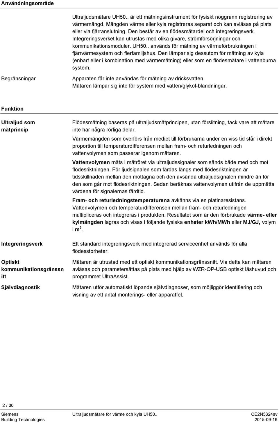 Integreringsverket kan utrustas med olika givare, strömförsörjningar och kommunikationsmoduler. UH50.. används för mätning av värmeförbrukningen i fjärrvärmesystem och flerfamiljshus.