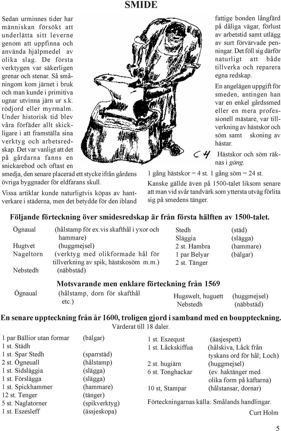 Under historisk tid blev våra förfäder allt skickligare i att framställa sina verktyg och arbetsredskap.