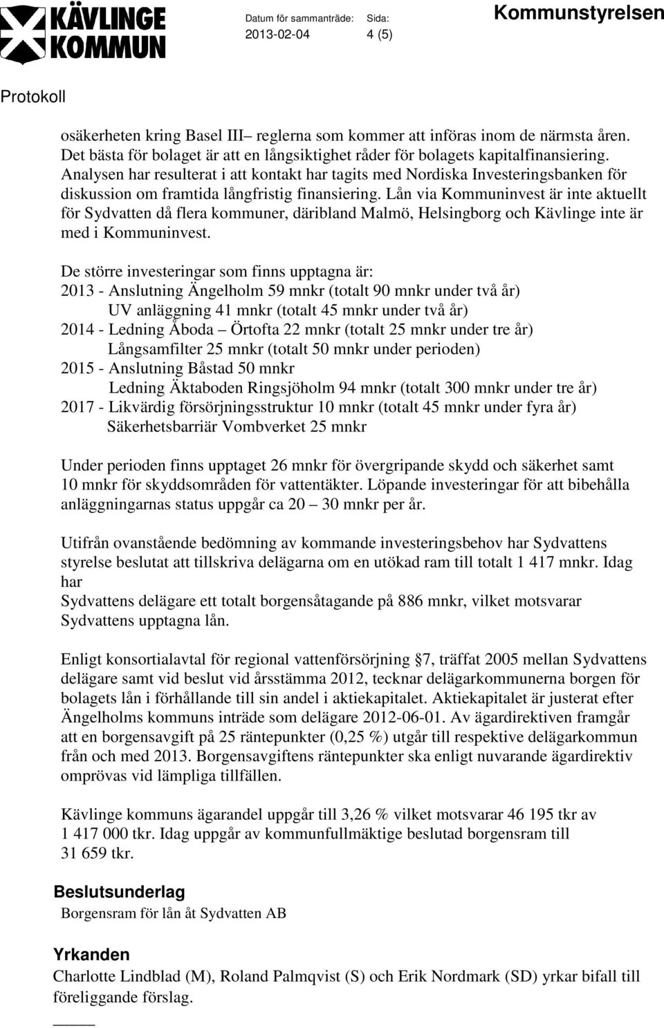 Lån via Kommuninvest är inte aktuellt för Sydvatten då flera kommuner, däribland Malmö, Helsingborg och Kävlinge inte är med i Kommuninvest.