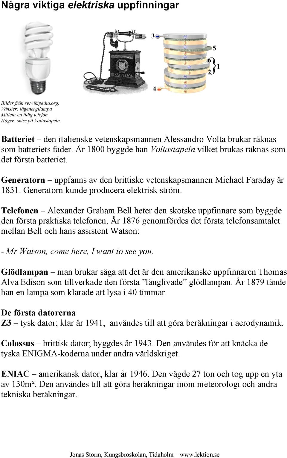 Generatorn uppfanns av den brittiske vetenskapsmannen Michael Faraday år 1831. Generatorn kunde producera elektrisk ström.