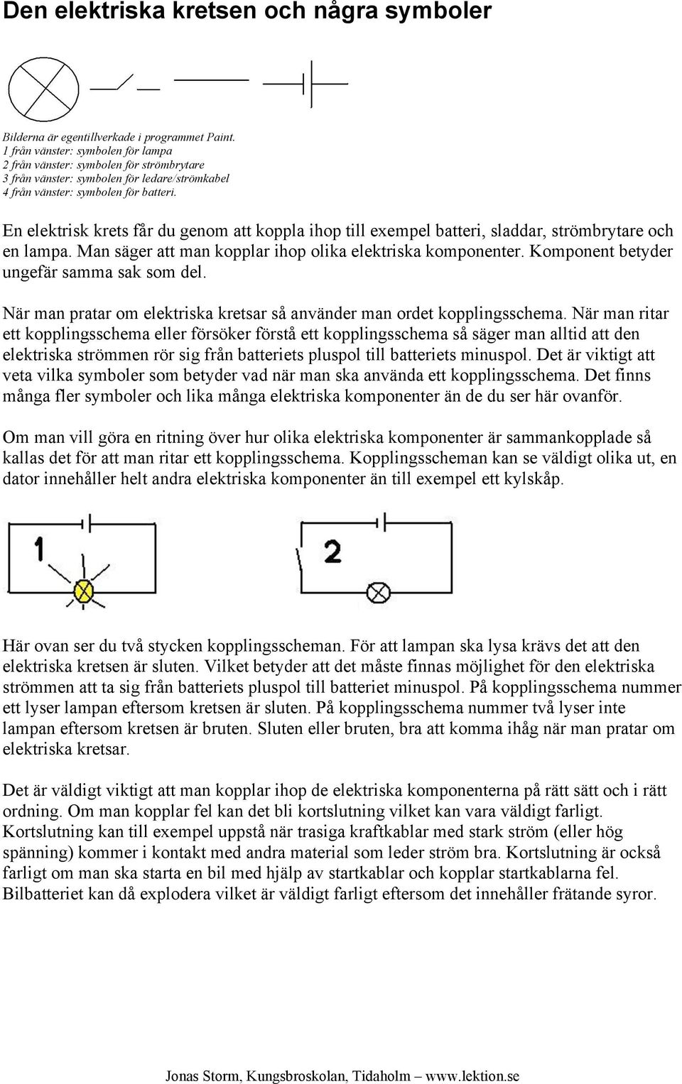 En elektrisk krets får du genom att koppla ihop till exempel batteri, sladdar, strömbrytare och en lampa. Man säger att man kopplar ihop olika elektriska komponenter.