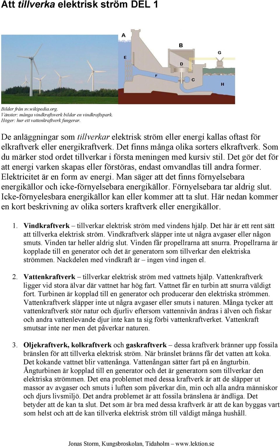 Som du märker stod ordet tillverkar i första meningen med kursiv stil. Det gör det för att energi varken skapas eller förstöras, endast omvandlas till andra former. Elektricitet är en form av energi.