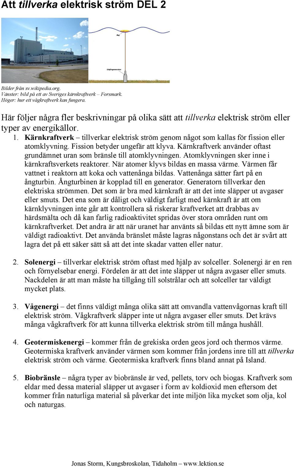 Kärnkraftverk tillverkar elektrisk ström genom något som kallas för fission eller atomklyvning. Fission betyder ungefär att klyva.