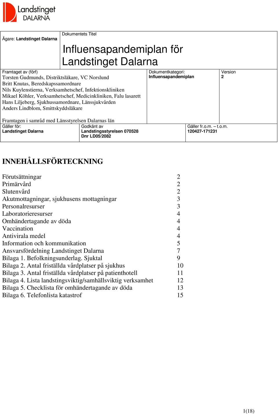 Dokumentkategori: Influensapandemiplan Version 2 Framtagen i samråd med Länsstyrelsen Dalarnas län Gäller för: Godkänt av Landstinget Dalarna Landstingsstyrelsen 070528 Dnr LD05/2082 Gäller fr.o.m. t.