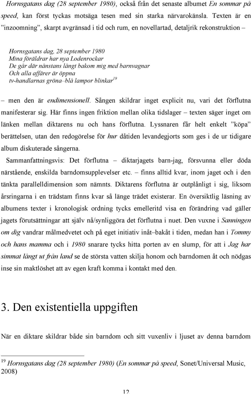 mig med barnvagnar Och alla affärer är öppna tv-handlarnas gröna blå lampor blinkar 19 men den är endimensionell. Sången skildrar inget explicit nu, vari det förflutna manifesterar sig.