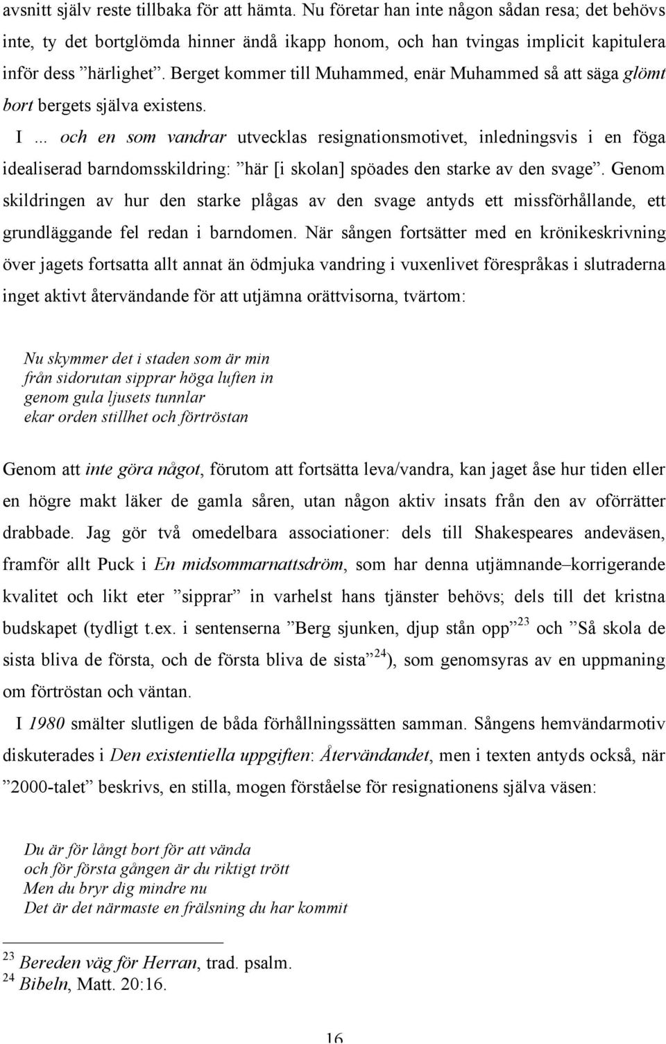 I och en som vandrar utvecklas resignationsmotivet, inledningsvis i en föga idealiserad barndomsskildring: här [i skolan] spöades den starke av den svage.