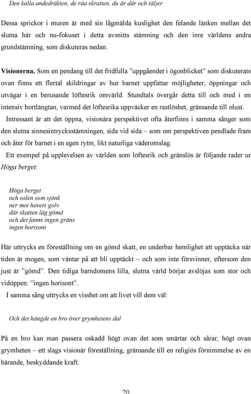 Som en pendang till det fridfulla uppgåendet i ögonblicket som diskuterats ovan finns ett flertal skildringar av hur barnet uppfattar möjligheter, öppningar och utvägar i en berusande löftesrik