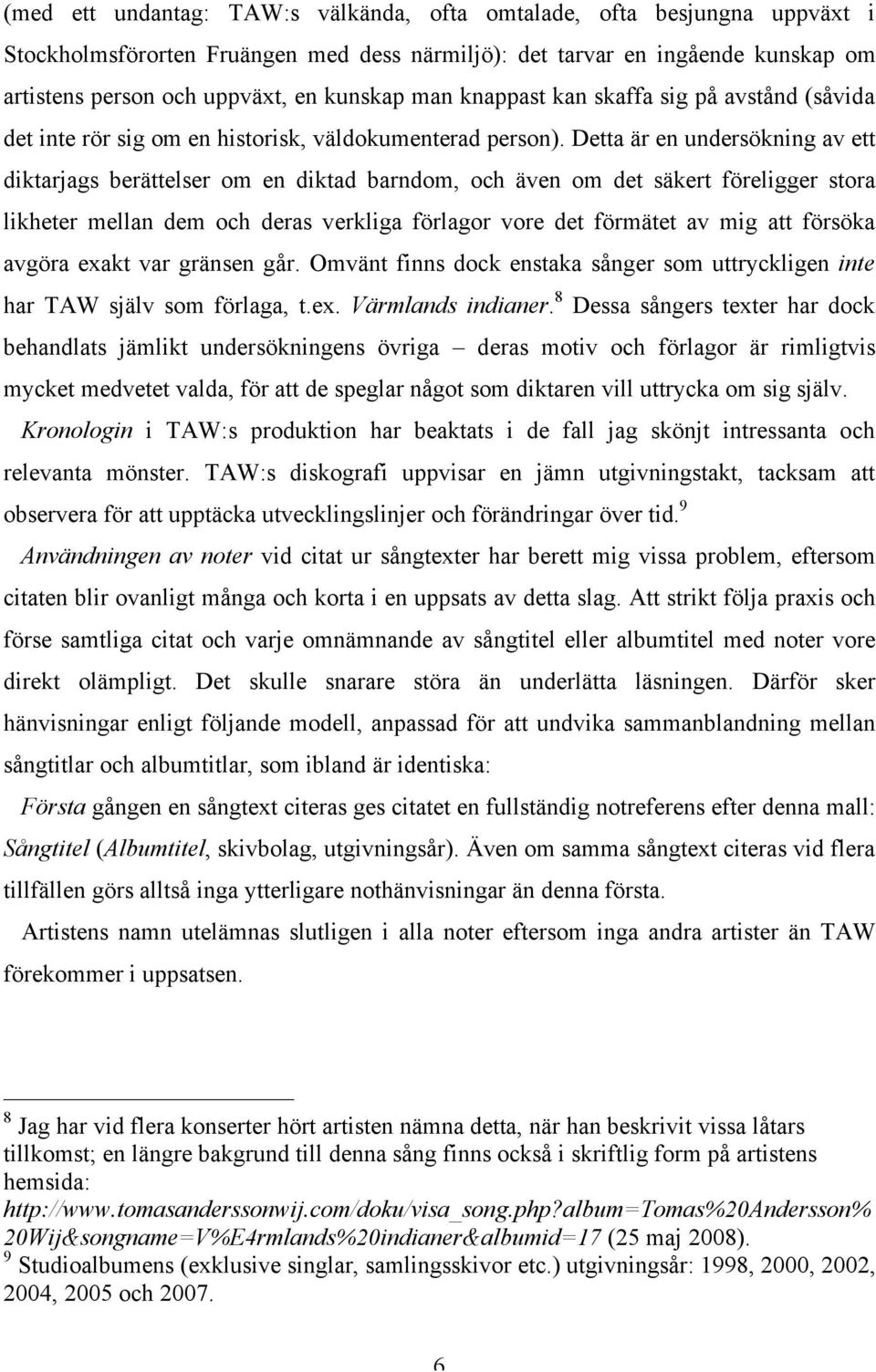 Detta är en undersökning av ett diktarjags berättelser om en diktad barndom, och även om det säkert föreligger stora likheter mellan dem och deras verkliga förlagor vore det förmätet av mig att