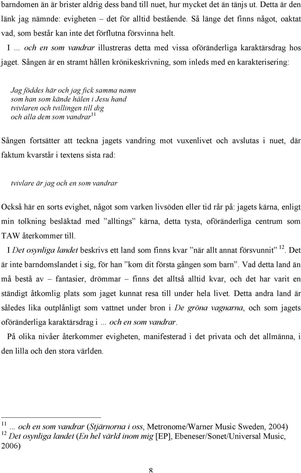 Sången är en stramt hållen krönikeskrivning, som inleds med en karakterisering: Jag föddes här och jag fick samma namn som han som kände hålen i Jesu hand tvivlaren och tvillingen till dig och alla