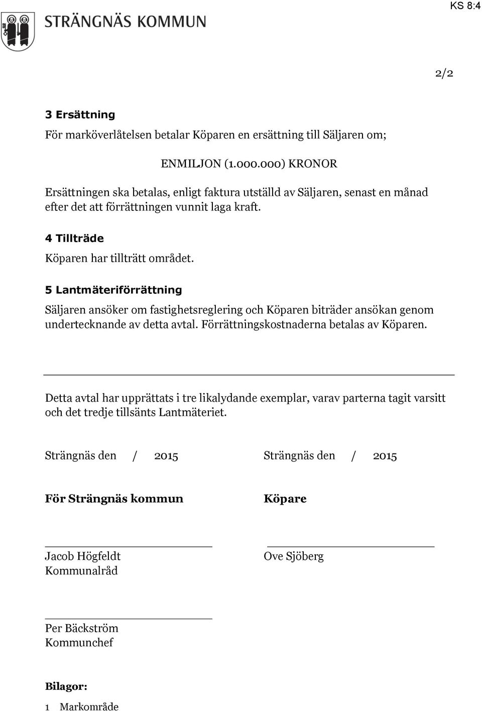 5 Lantmäteriförrättning Säljaren ansöker om fastighetsreglering och Köparen biträder ansökan genom undertecknande av detta avtal. Förrättningskostnaderna betalas av Köparen.