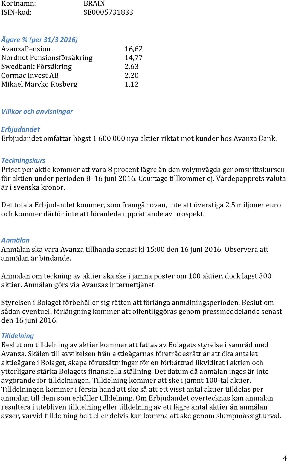 Teckningskurs Priset per aktie kommer att vara 8 procent lägre än den volymvägda genomsnittskursen för aktien under perioden 8 16 juni 2016. Courtage tillkommer ej.