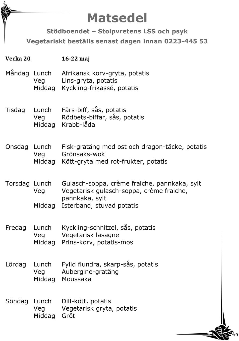 Torsdag Lunch Gulasch-soppa, crème fraiche, pannkaka, sylt Veg Vegetarisk gulasch-soppa, crème fraiche, pannkaka, sylt Middag Isterband, stuvad potatis Fredag Lunch