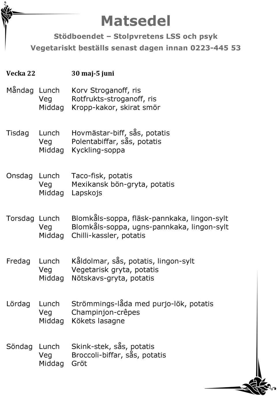 fläsk-pannkaka, lingon-sylt Veg Blomkåls-soppa, ugns-pannkaka, lingon-sylt Middag Chilli-kassler, potatis Fredag Lunch Kåldolmar, sås, potatis, lingon-sylt Middag