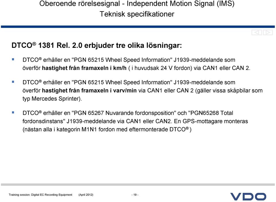 DTCO erhåller en "PGN 65215 Wheel Speed Information" J1939-meddelande som överför hastighet från framaxeln i varv/min via CAN1 eller CAN 2 (gäller vissa skåpbilar som typ Mercedes Sprinter).