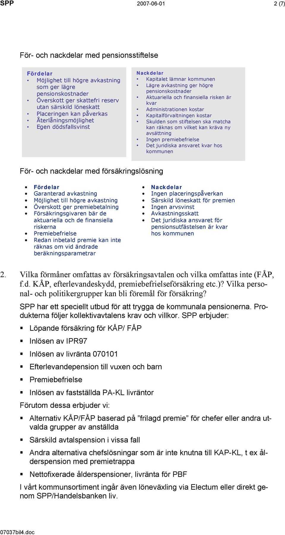 Administrationen kostar Kapitalförvaltningen kostar Skulden som stiftelsen ska matcha kan räknas om vilket kan kräva ny avsättning Ingen premiebefrielse Det juridiska ansvaret kvar hos kommunen För-