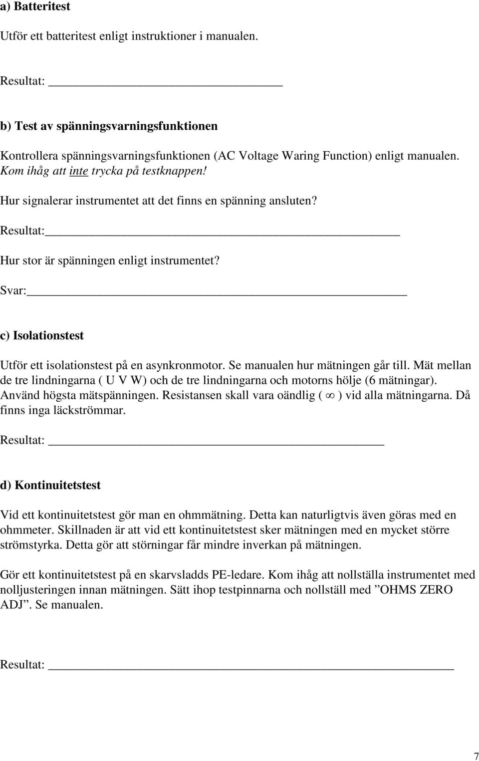 Hur signalerar instrumentet att det finns en spänning ansluten? Resultat: Hur stor är spänningen enligt instrumentet? Svar: c) Isolationstest Utför ett isolationstest på en asynkronmotor.