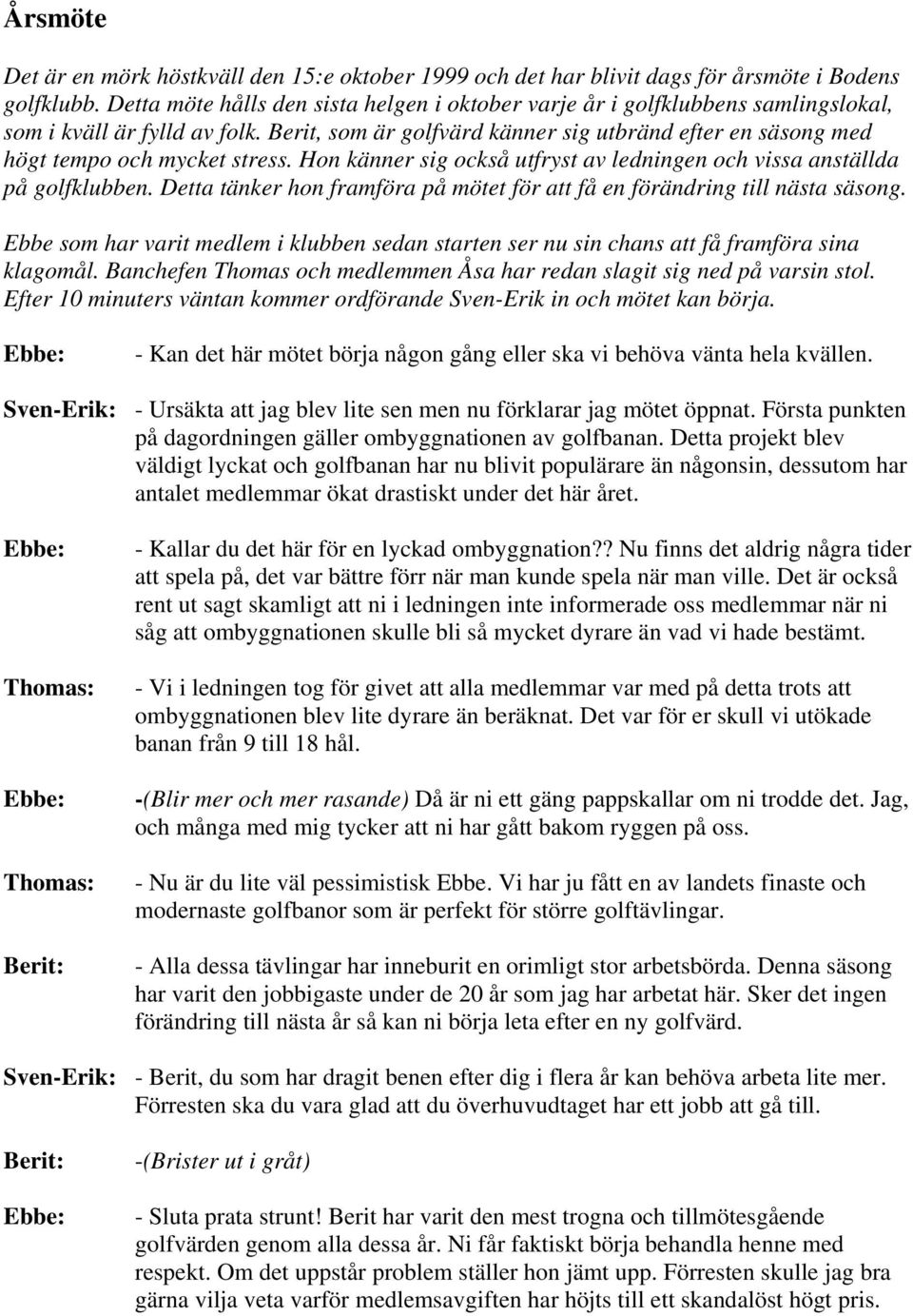 Berit, som är golfvärd känner sig utbränd efter en säsong med högt tempo och mycket stress. Hon känner sig också utfryst av ledningen och vissa anställda på golfklubben.