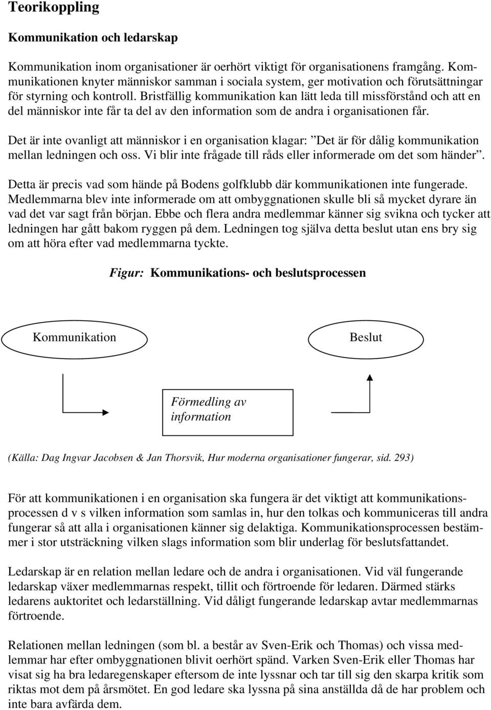 Bristfällig kommunikation kan lätt leda till missförstånd och att en del människor inte får ta del av den information som de andra i organisationen får.