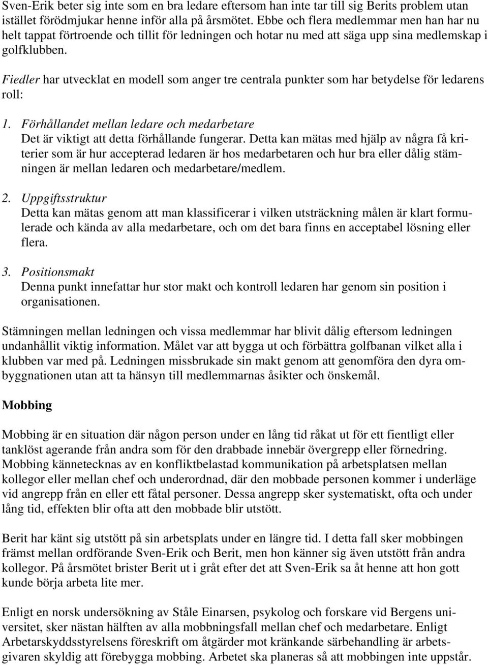 Fiedler har utvecklat en modell som anger tre centrala punkter som har betydelse för ledarens roll: 1. Förhållandet mellan ledare och medarbetare Det är viktigt att detta förhållande fungerar.