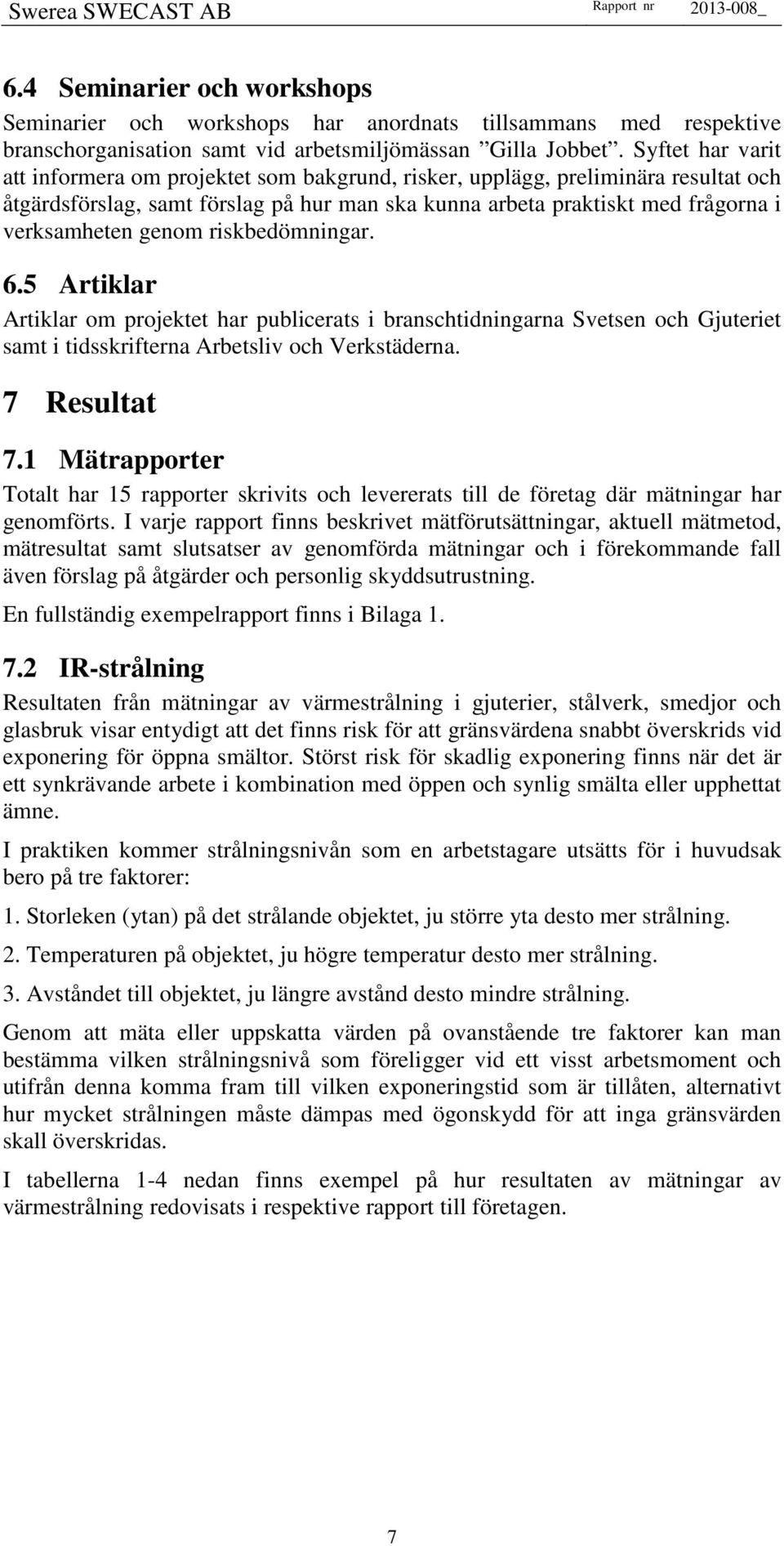 genom riskbedömningar. 6.5 Artiklar Artiklar om projektet har publicerats i branschtidningarna Svetsen och Gjuteriet samt i tidsskrifterna Arbetsliv och Verkstäderna. 7 Resultat 7.