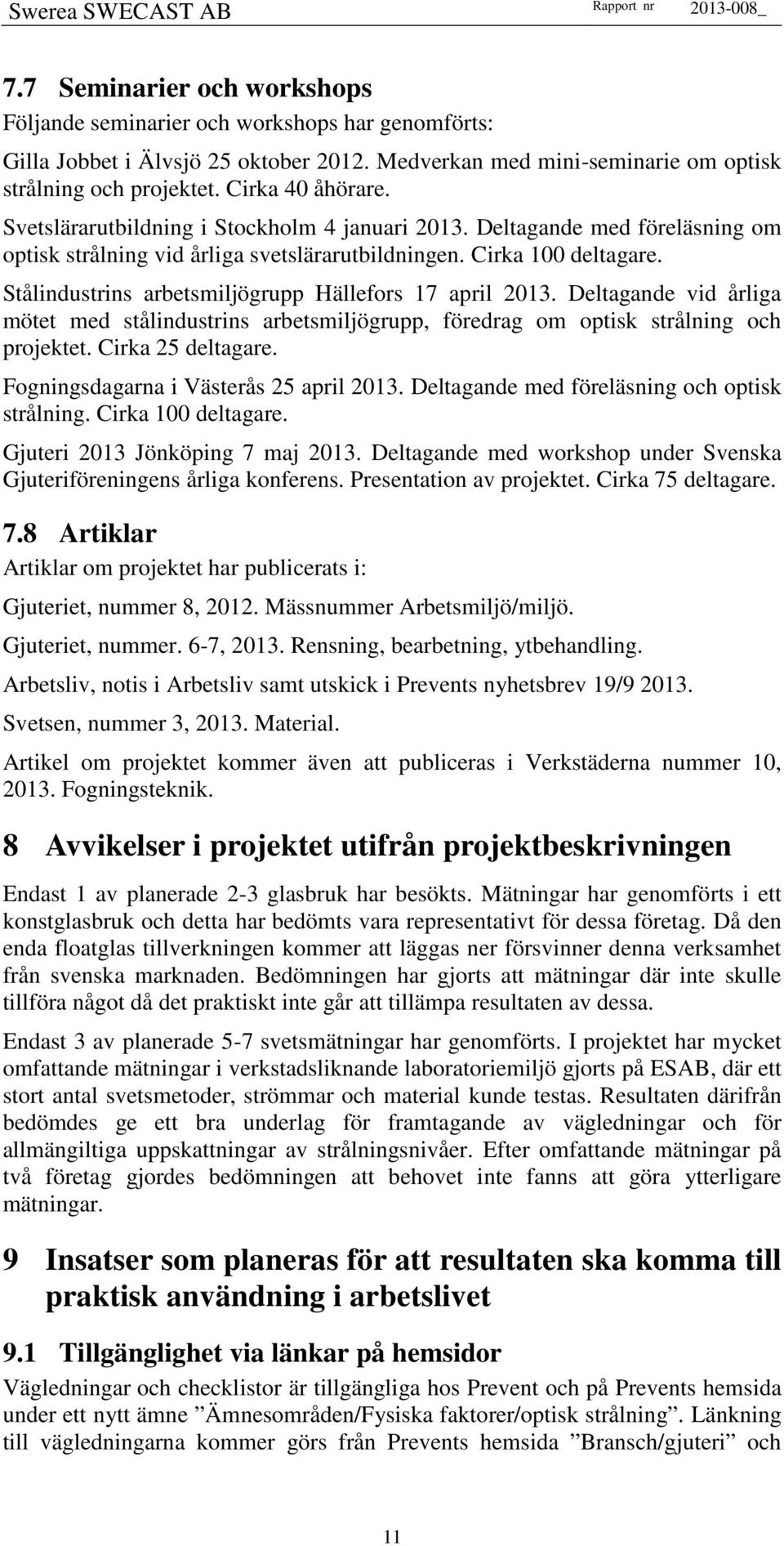 Deltagande med föreläsning om optisk strålning vid årliga svetslärarutbildningen. Cirka 100 deltagare. Stålindustrins arbetsmiljögrupp Hällefors 17 april 2013.