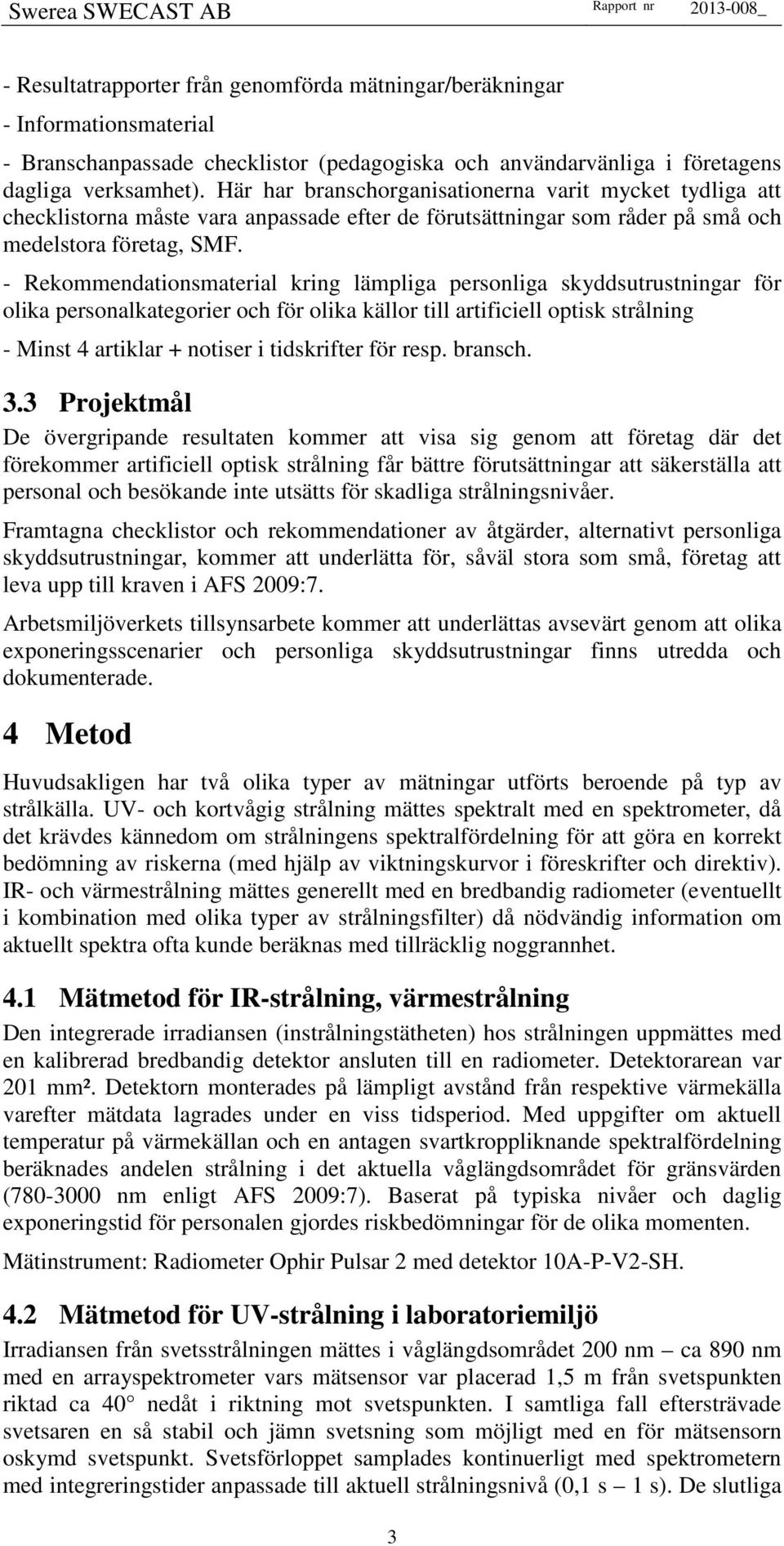 - Rekommendationsmaterial kring lämpliga personliga skyddsutrustningar för olika personalkategorier och för olika källor till artificiell optisk strålning - Minst 4 artiklar + notiser i tidskrifter