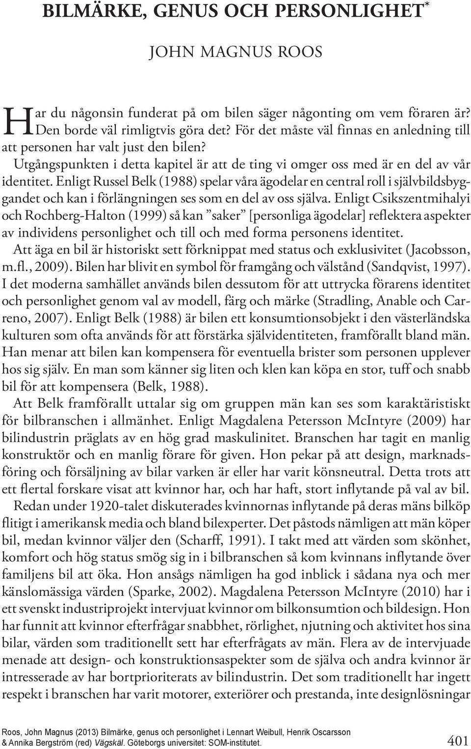 Enligt Russel Belk (1988) spelar våra ägodelar en central roll i självbildsbyggandet och kan i förlängningen ses som en del av oss själva.