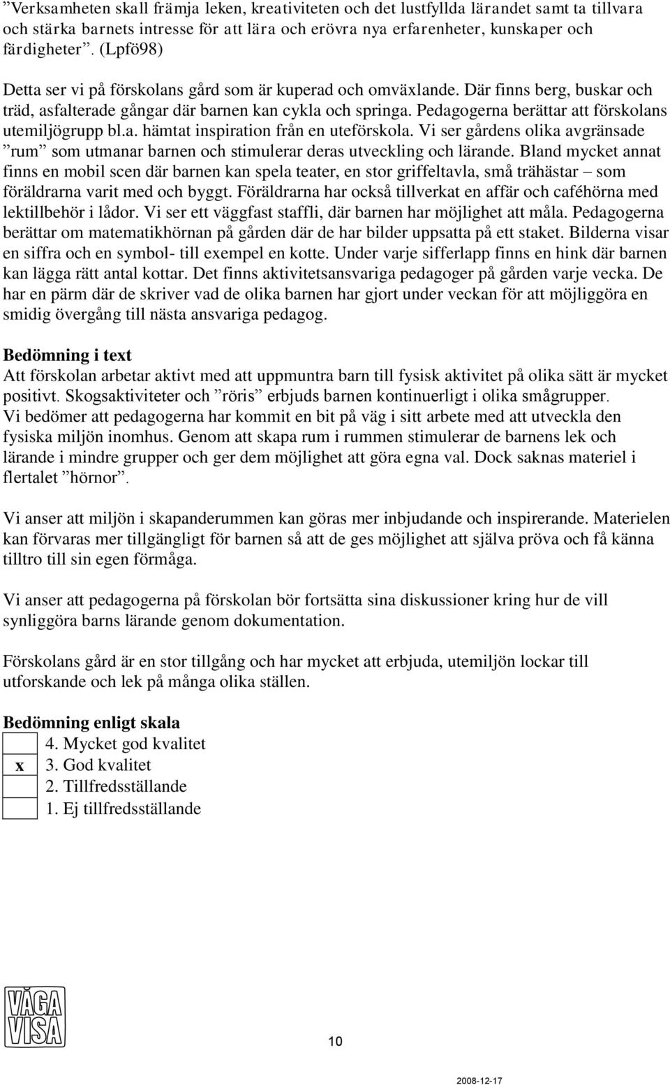 Pedagogerna berättar att förskolans utemiljögrupp bl.a. hämtat inspiration från en uteförskola. Vi ser gårdens olika avgränsade rum som utmanar barnen och stimulerar deras utveckling och lärande.