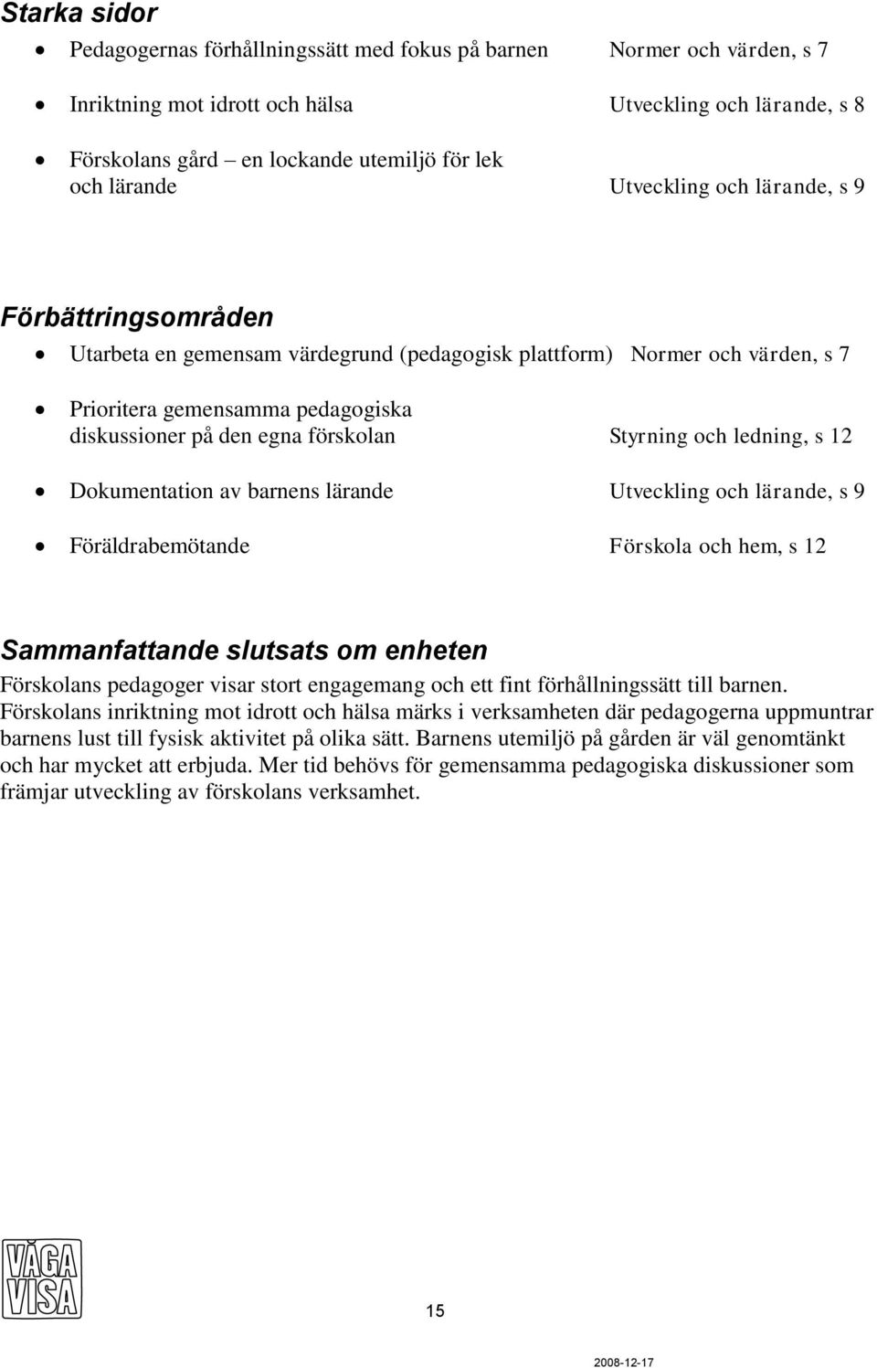 förskolan Styrning och ledning, s 12 Dokumentation av barnens lärande Utveckling och lärande, s 9 Föräldrabemötande Förskola och hem, s 12 Sammanfattande slutsats om enheten Förskolans pedagoger