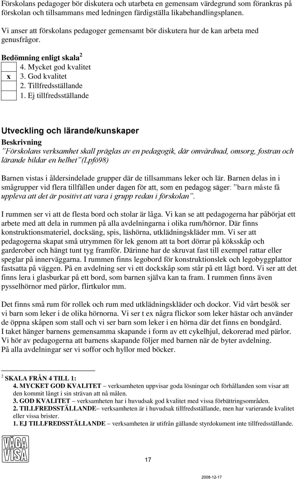 Ej tillfredsställande Utveckling och lärande/kunskaper Beskrivning Förskolans verksamhet skall präglas av en pedagogik, där omvårdnad, omsorg, fostran och lärande bildar en helhet (Lpfö98) Barnen