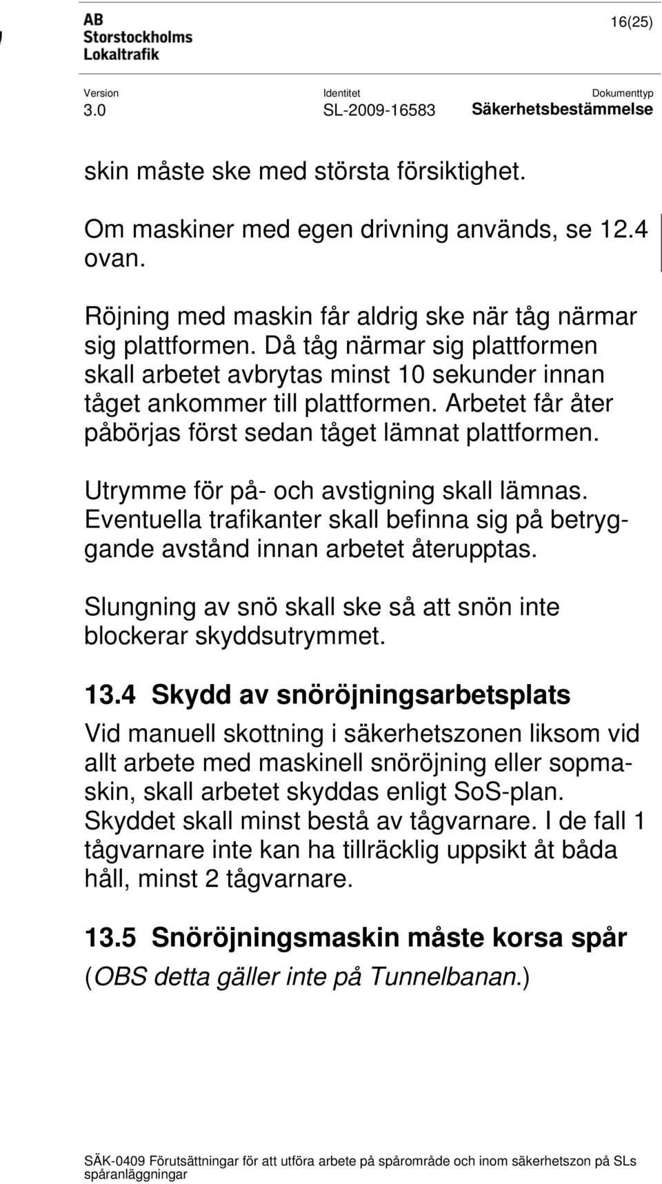 Utrymme för på- och avstigning skall lämnas. Eventuella trafikanter skall befinna sig på betryggande avstånd innan arbetet återupptas.