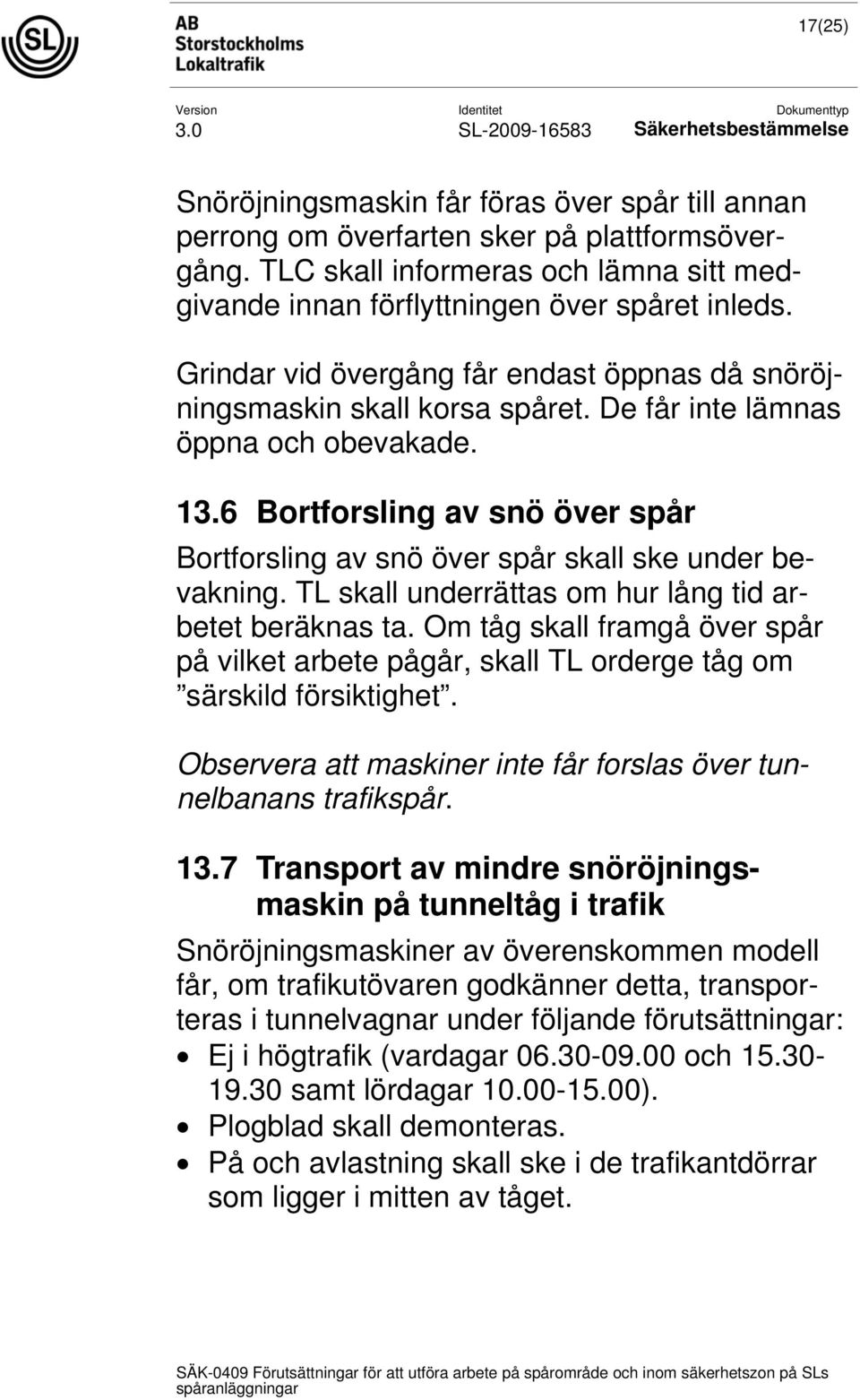 6 Bortforsling av snö över spår Bortforsling av snö över spår skall ske under bevakning. TL skall underrättas om hur lång tid arbetet beräknas ta.