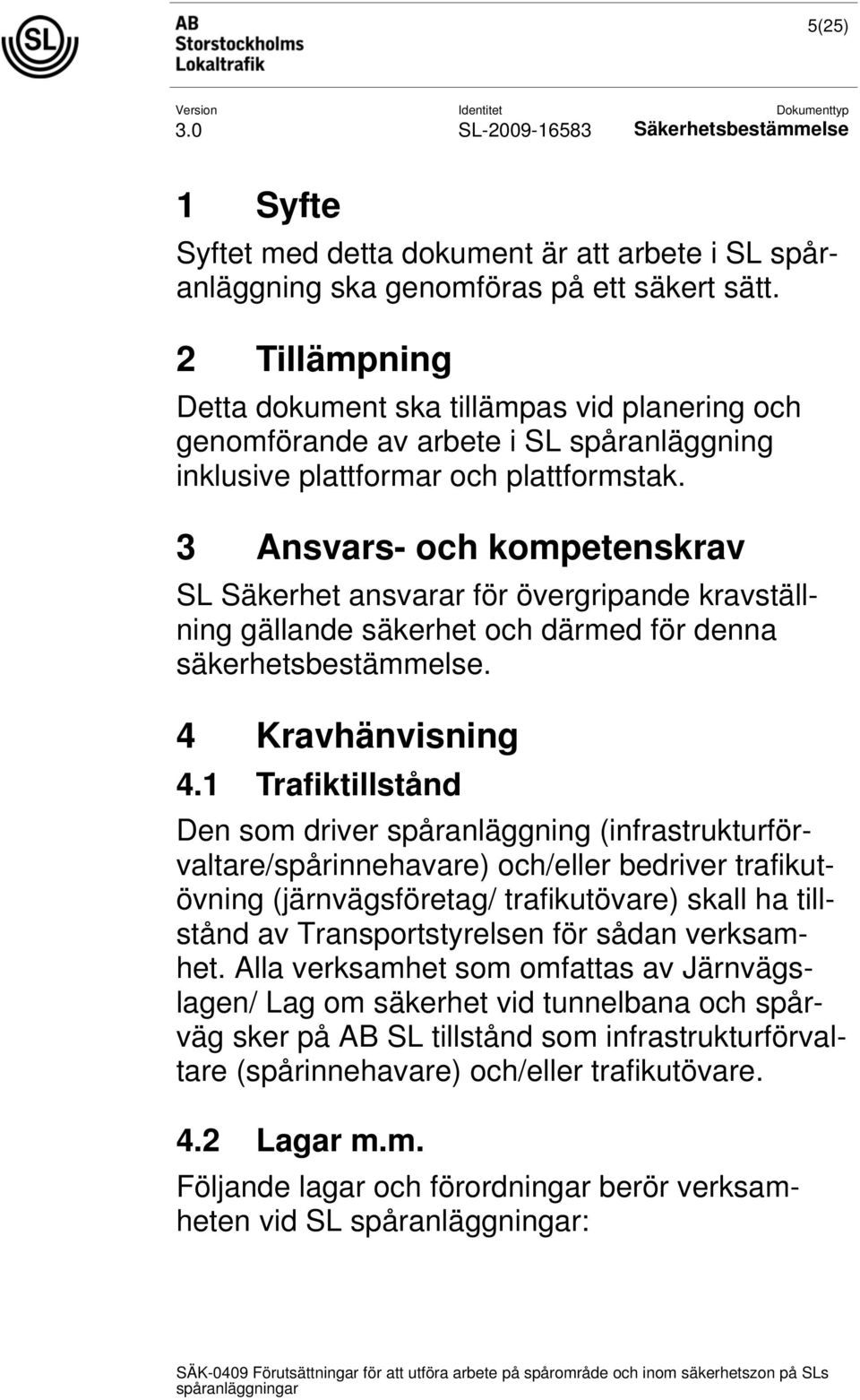 3 Ansvars- och kompetenskrav SL Säkerhet ansvarar för övergripande kravställning gällande säkerhet och därmed för denna säkerhetsbestämmelse. 4 Kravhänvisning 4.